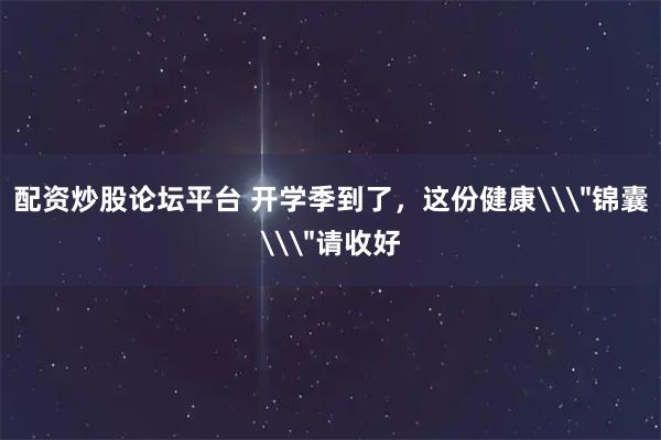 配资炒股论坛平台 开学季到了，这份健康\＂锦囊\＂请收好