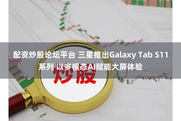 配资炒股论坛平台 三星推出Galaxy Tab S11系列 以多模态AI赋能大屏体验