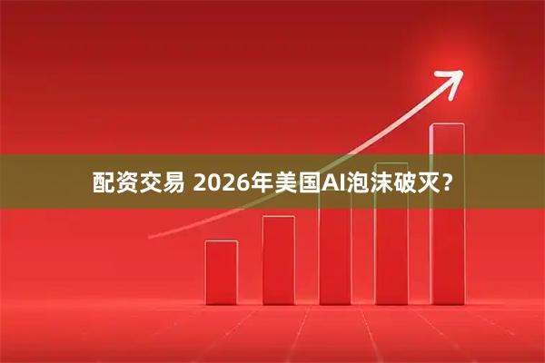 配资交易 2026年美国AI泡沫破灭？
