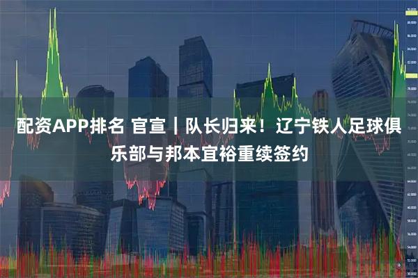 配资APP排名 官宣｜队长归来！辽宁铁人足球俱乐部与邦本宜裕重续签约