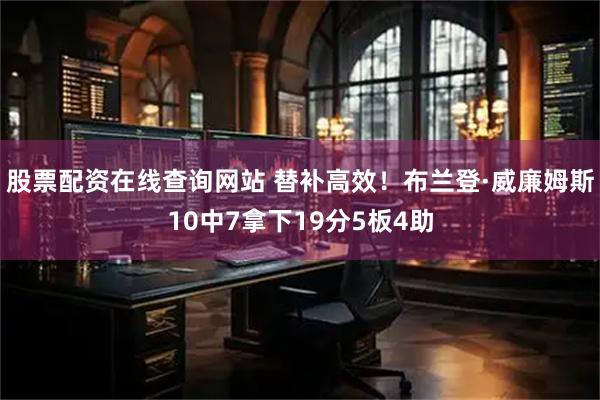 股票配资在线查询网站 替补高效！布兰登·威廉姆斯10中7拿下19分5板4助