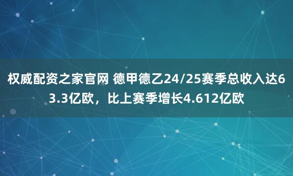 权威配资之家官网 德甲德乙24/25赛季总收入达63.3亿欧，比上赛季增长4.612亿欧