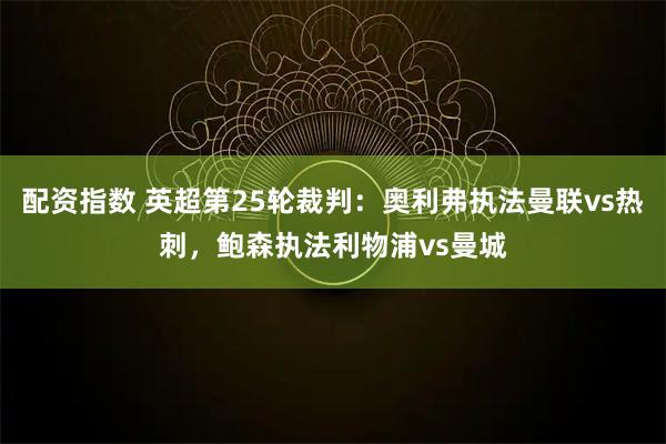 配资指数 英超第25轮裁判：奥利弗执法曼联vs热刺，鲍森执法利物浦vs曼城