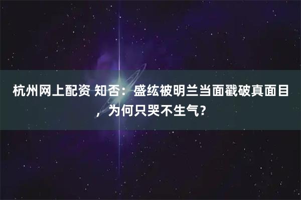 杭州网上配资 知否：盛纮被明兰当面戳破真面目，为何只哭不生气？