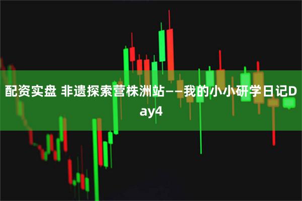 配资实盘 非遗探索营株洲站——我的小小研学日记Day4