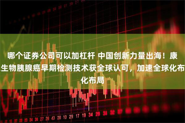 哪个证券公司可以加杠杆 中国创新力量出海！康德生物胰腺癌早期检测技术获全球认可，加速全球化布局