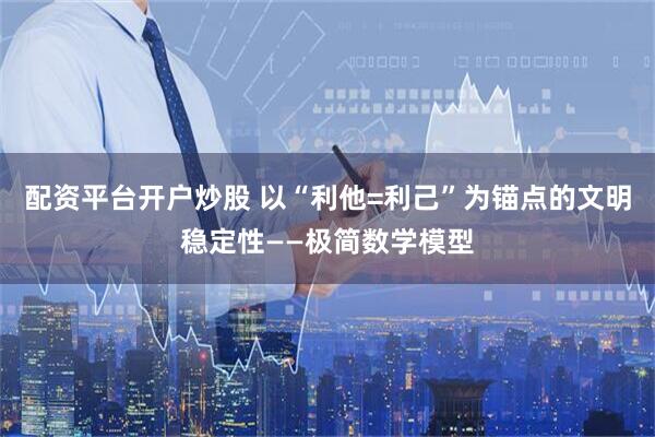 配资平台开户炒股 以“利他=利己”为锚点的文明稳定性——极简数学模型