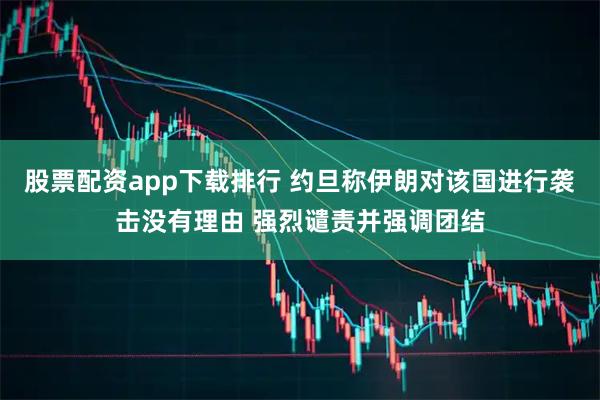 股票配资app下载排行 约旦称伊朗对该国进行袭击没有理由 强烈谴责并强调团结
