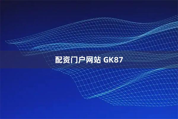配资门户网站 GK87