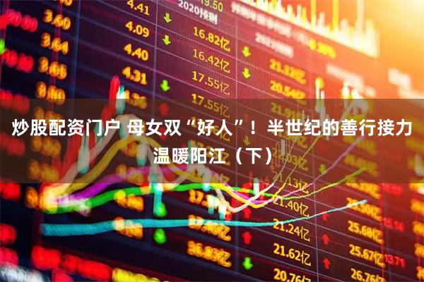 炒股配资门户 母女双“好人”！半世纪的善行接力温暖阳江（下）