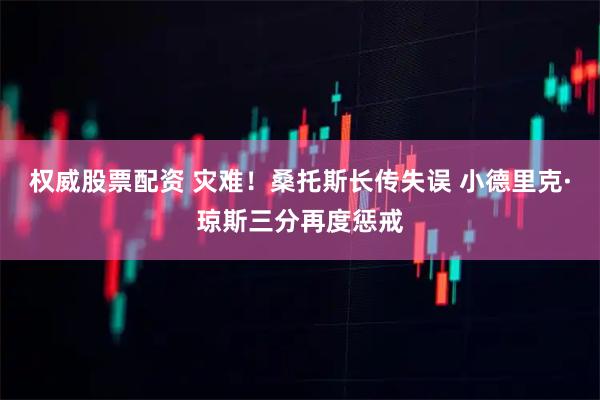 权威股票配资 灾难！桑托斯长传失误 小德里克·琼斯三分再度惩戒