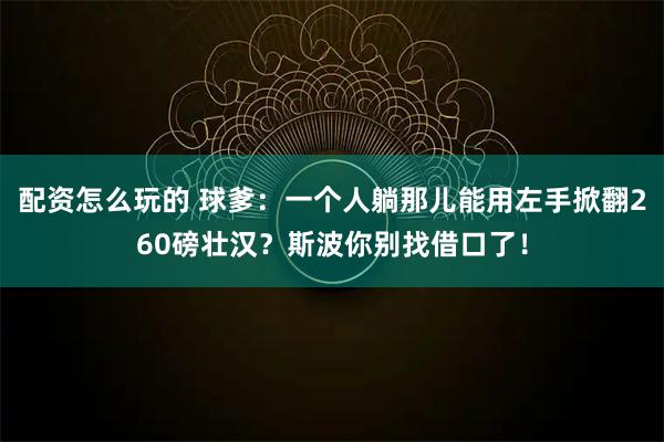 配资怎么玩的 球爹：一个人躺那儿能用左手掀翻260磅壮汉？斯波你别找借口了！