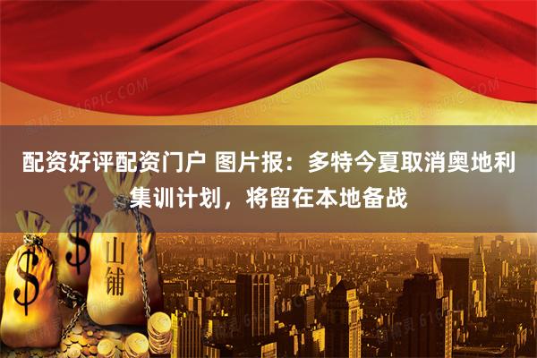 配资好评配资门户 图片报：多特今夏取消奥地利集训计划，将留在本地备战