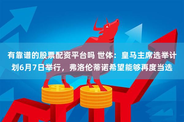 有靠谱的股票配资平台吗 世体：皇马主席选举计划6月7日举行，弗洛伦蒂诺希望能够再度当选
