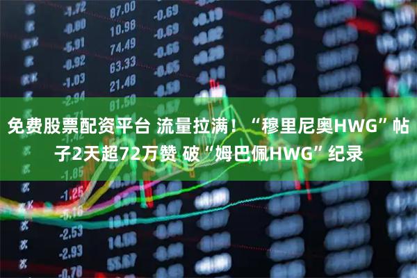 免费股票配资平台 流量拉满！“穆里尼奥HWG”帖子2天超72万赞 破“姆巴佩HWG”纪录