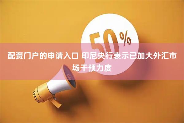 配资门户的申请入口 印尼央行表示已加大外汇市场干预力度