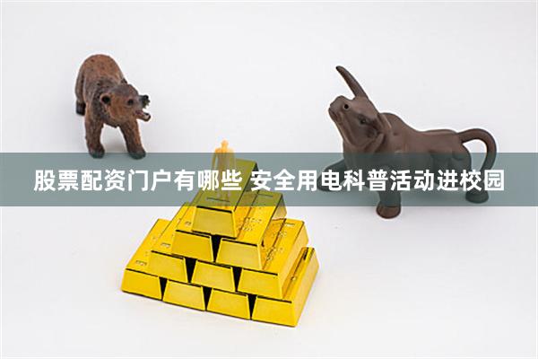 股票配资门户有哪些 安全用电科普活动进校园
