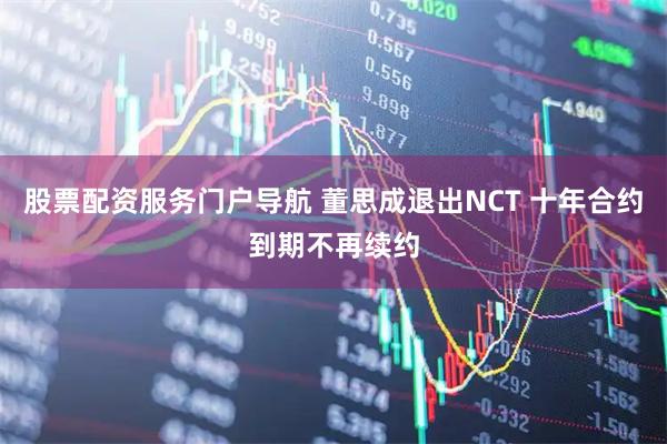 股票配资服务门户导航 董思成退出NCT 十年合约到期不再续约