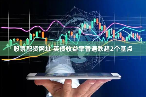 股票配资网址 英债收益率普遍跌超2个基点