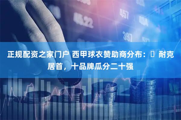 正规配资之家门户 西甲球衣赞助商分布：‌耐克居首，十品牌瓜分二十强