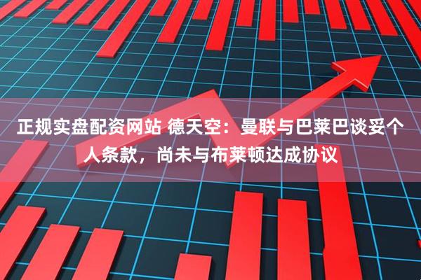 正规实盘配资网站 德天空：曼联与巴莱巴谈妥个人条款，尚未与布莱顿达成协议
